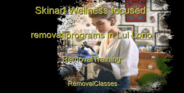 Skinart Wellness-focused removal programs in Lul Lono | RemovalTraining | RemovalClasses | SkinartTraining-Philippines