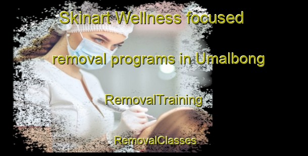 Skinart Wellness-focused removal programs in Umalbong | RemovalTraining | RemovalClasses | SkinartTraining-Philippines